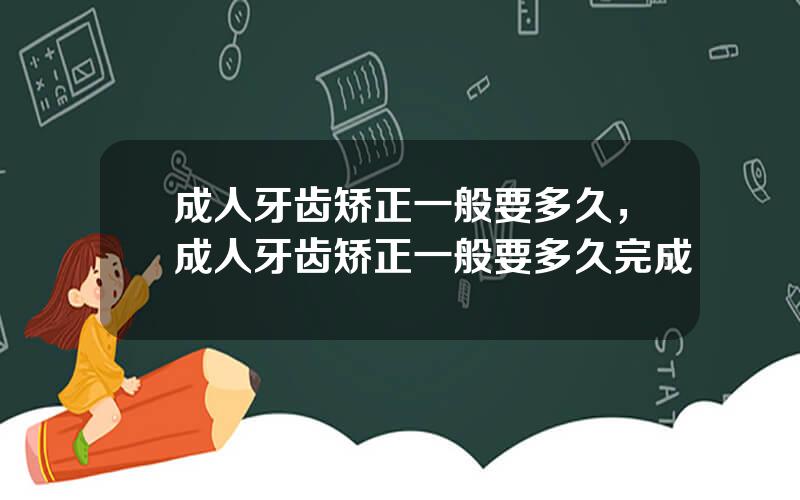 成人牙齿矫正一般要多久，成人牙齿矫正一般要多久完成