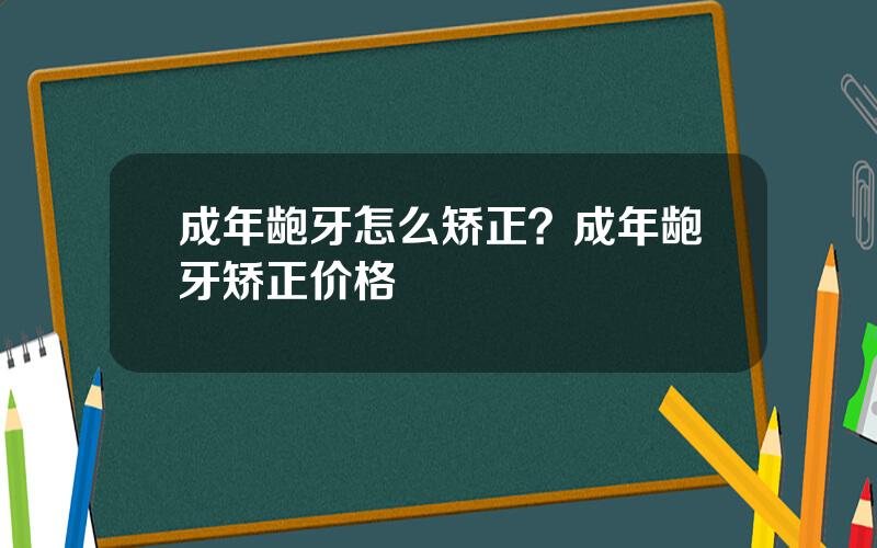 成年龅牙怎么矫正？成年龅牙矫正价格