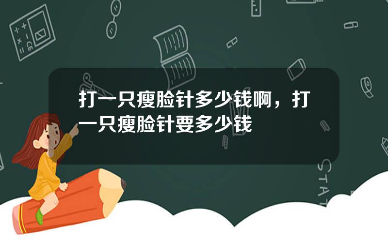 打一只瘦脸针多少钱啊，打一只瘦脸针要多少钱