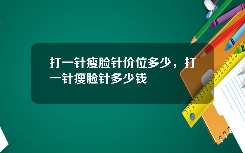 打一针瘦脸针价位多少，打一针瘦脸针多少钱