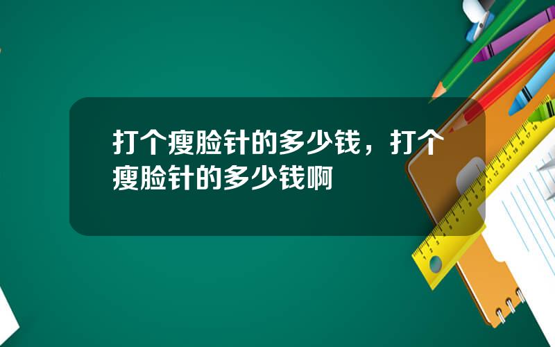 打个瘦脸针的多少钱，打个瘦脸针的多少钱啊