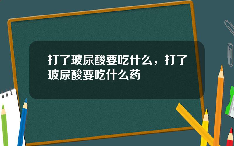 打了玻尿酸要吃什么，打了玻尿酸要吃什么药