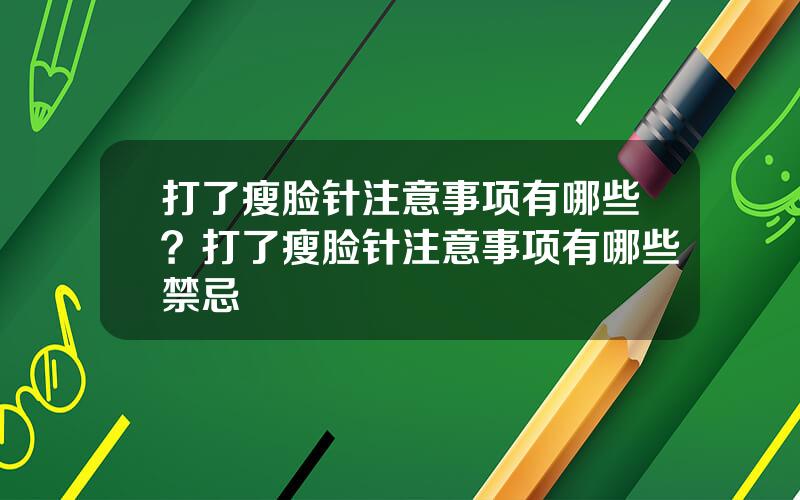 打了瘦脸针注意事项有哪些？打了瘦脸针注意事项有哪些禁忌