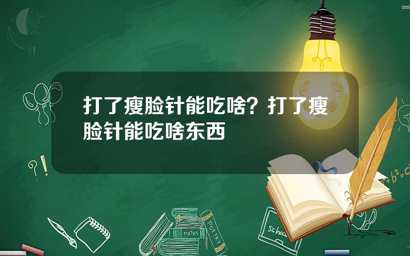 打了瘦脸针能吃啥？打了瘦脸针能吃啥东西