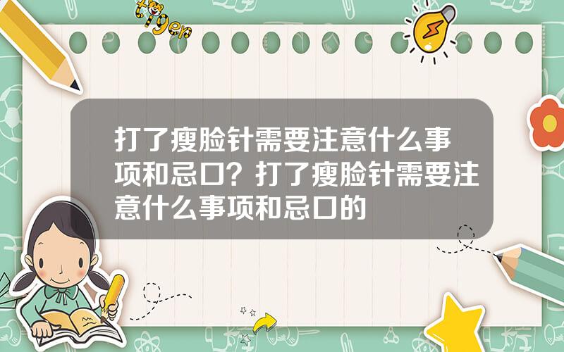 打了瘦脸针需要注意什么事项和忌口？打了瘦脸针需要注意什么事项和忌口的