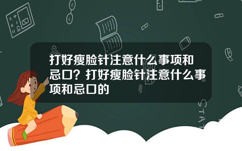 打好瘦脸针注意什么事项和忌口？打好瘦脸针注意什么事项和忌口的