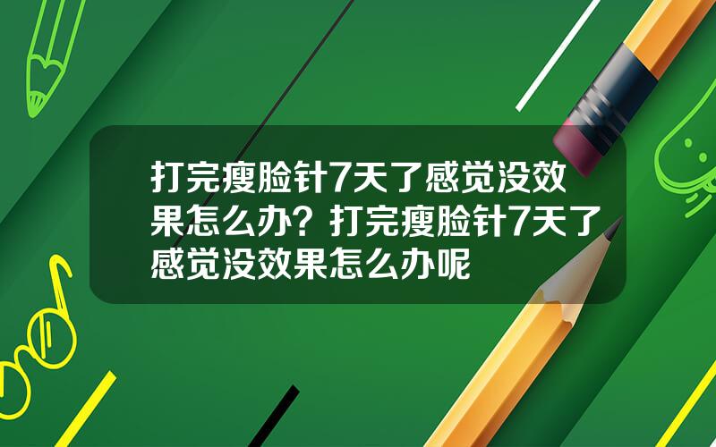 打完瘦脸针7天了感觉没效果怎么办？打完瘦脸针7天了感觉没效果怎么办呢