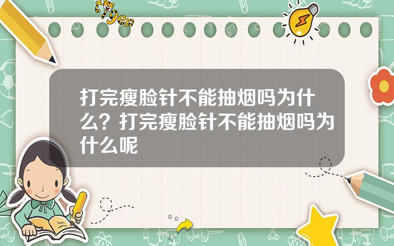 打完瘦脸针不能抽烟吗为什么？打完瘦脸针不能抽烟吗为什么呢