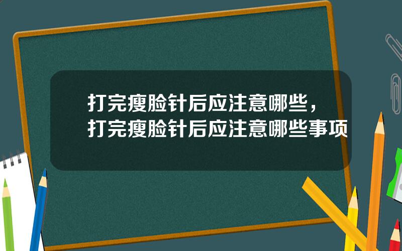 打完瘦脸针后应注意哪些，打完瘦脸针后应注意哪些事项