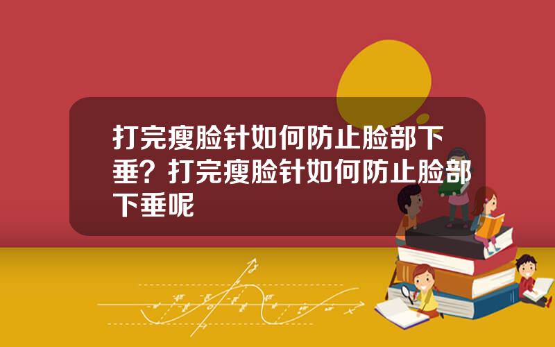 打完瘦脸针如何防止脸部下垂？打完瘦脸针如何防止脸部下垂呢