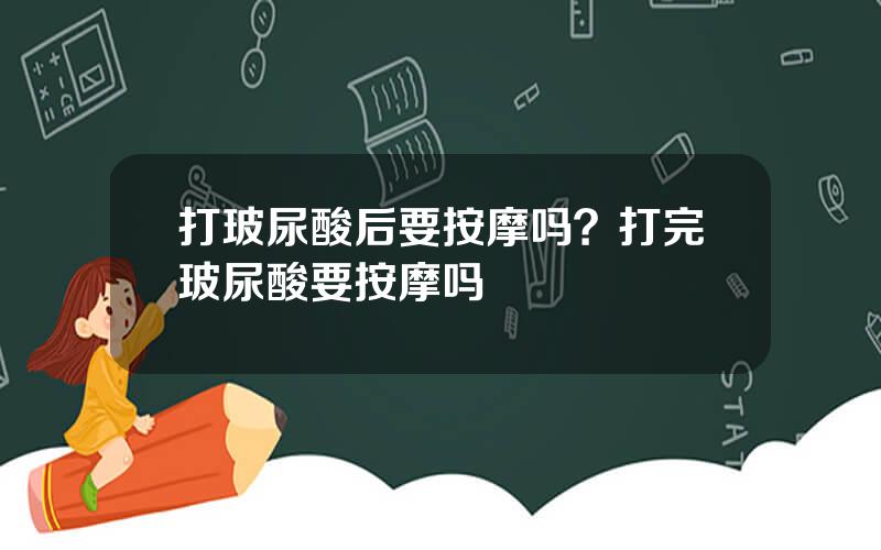 打玻尿酸后要按摩吗？打完玻尿酸要按摩吗