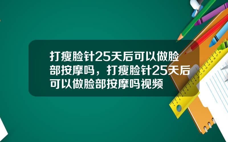 打瘦脸针25天后可以做脸部按摩吗，打瘦脸针25天后可以做脸部按摩吗视频