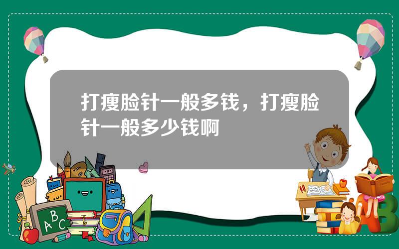 打瘦脸针一般多钱，打瘦脸针一般多少钱啊