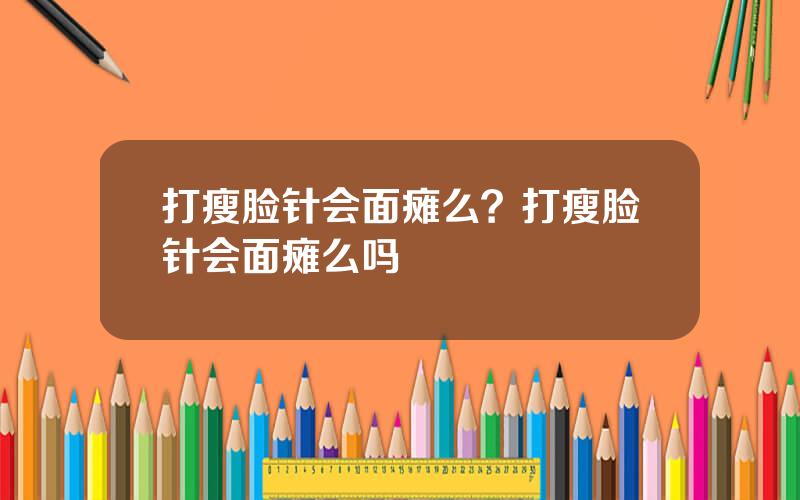 打瘦脸针会面瘫么？打瘦脸针会面瘫么吗