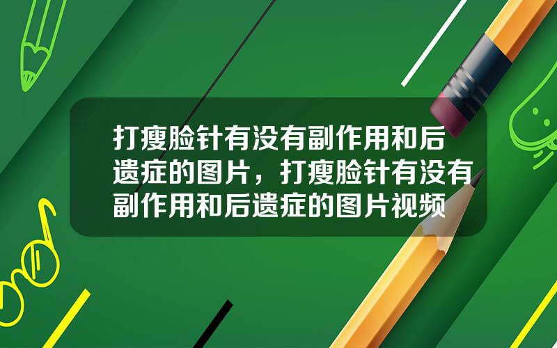 打瘦脸针有没有副作用和后遗症的图片，打瘦脸针有没有副作用和后遗症的图片视频