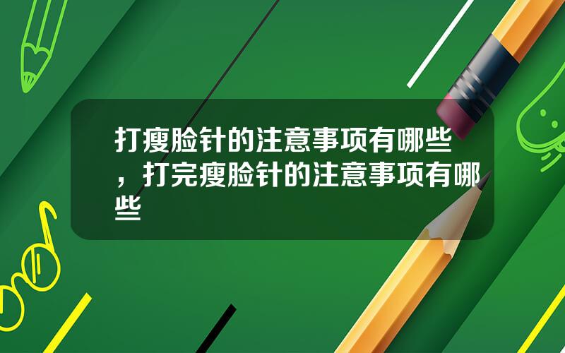 打瘦脸针的注意事项有哪些，打完瘦脸针的注意事项有哪些