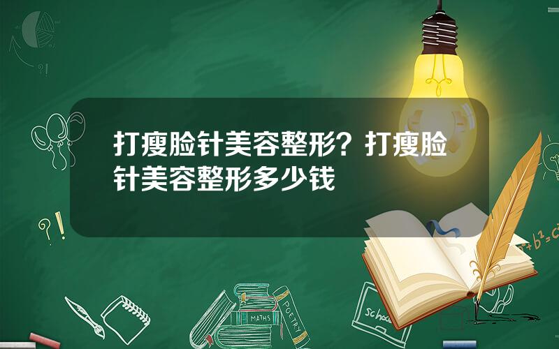 打瘦脸针美容整形？打瘦脸针美容整形多少钱