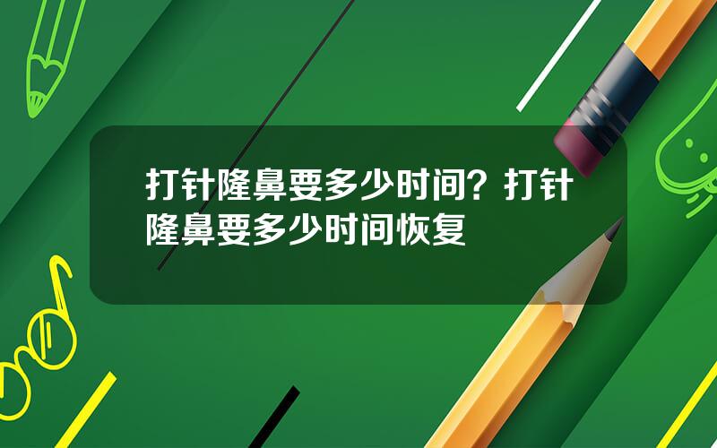 打针隆鼻要多少时间？打针隆鼻要多少时间恢复