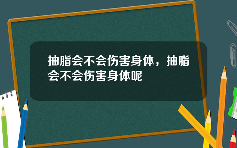 抽脂会不会伤害身体，抽脂会不会伤害身体呢