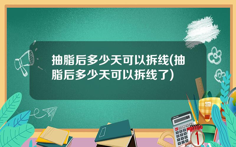 抽脂后多少天可以拆线(抽脂后多少天可以拆线了)