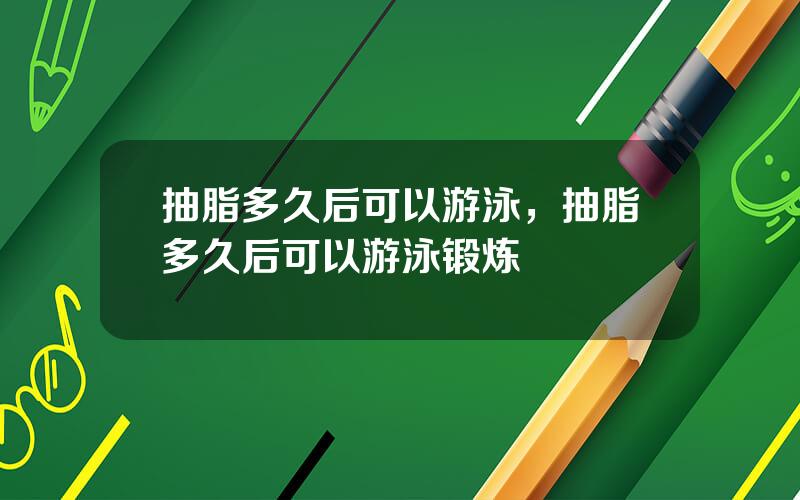 抽脂多久后可以游泳，抽脂多久后可以游泳锻炼