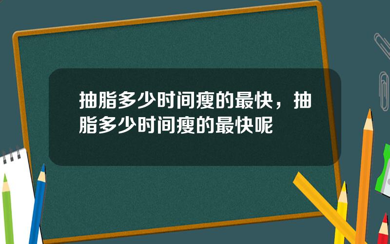 抽脂多少时间瘦的最快，抽脂多少时间瘦的最快呢