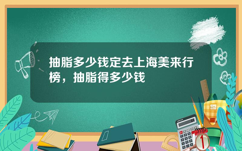 抽脂多少钱定去上海美来行榜，抽脂得多少钱