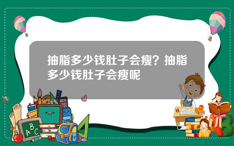 抽脂多少钱肚子会瘦？抽脂多少钱肚子会瘦呢