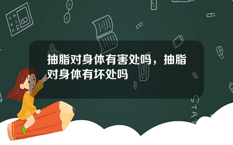 抽脂对身体有害处吗，抽脂对身体有坏处吗