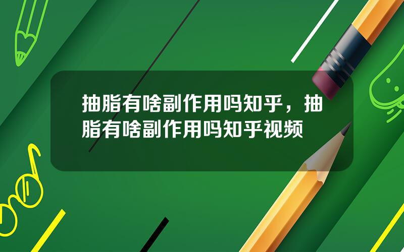 抽脂有啥副作用吗知乎，抽脂有啥副作用吗知乎视频