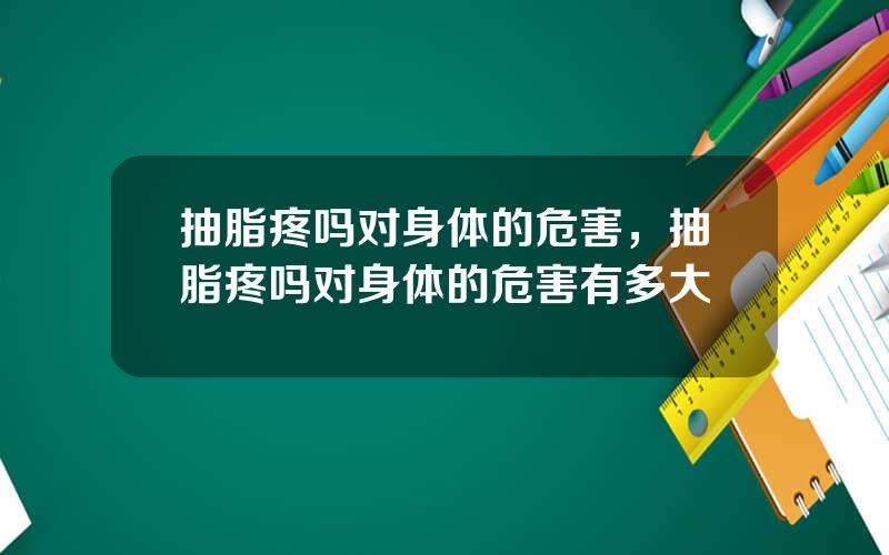 抽脂疼吗对身体的危害，抽脂疼吗对身体的危害有多大