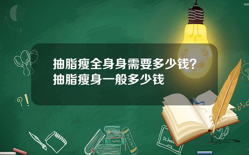 抽脂瘦全身身需要多少钱？抽脂瘦身一般多少钱