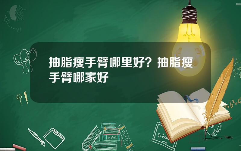 抽脂瘦手臂哪里好？抽脂瘦手臂哪家好