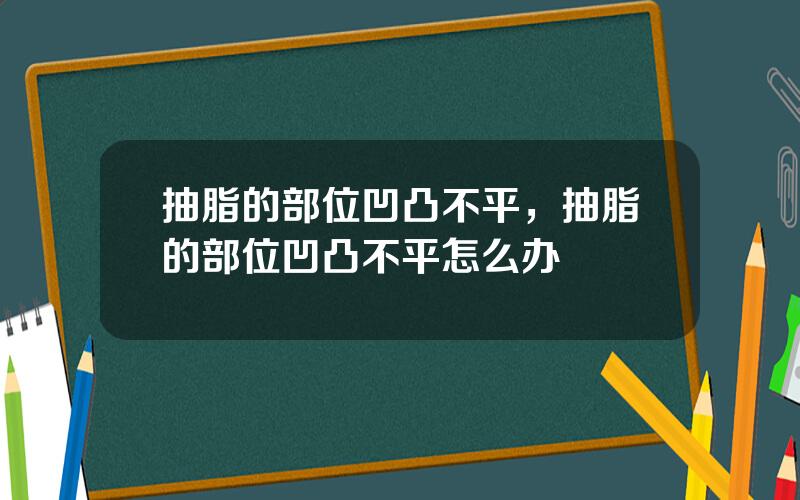 抽脂的部位凹凸不平，抽脂的部位凹凸不平怎么办