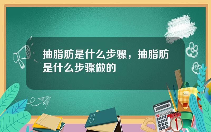 抽脂肪是什么步骤，抽脂肪是什么步骤做的