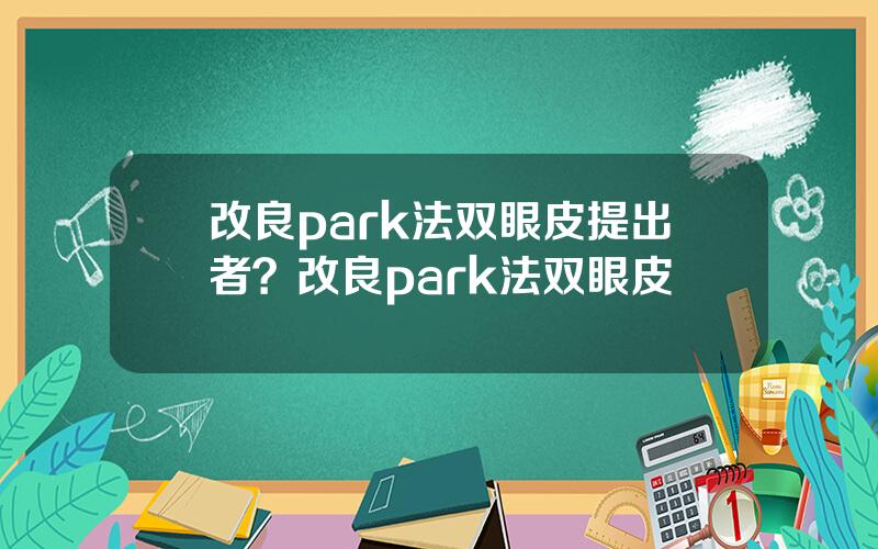 改良park法双眼皮提出者？改良park法双眼皮