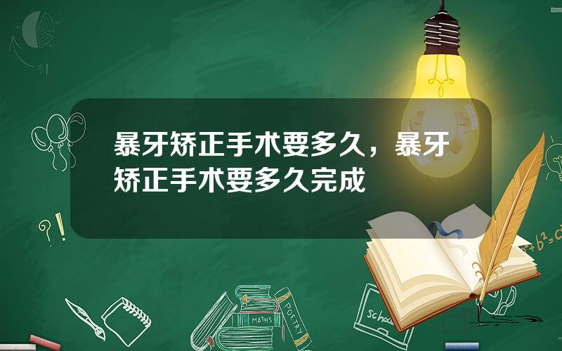 暴牙矫正手术要多久，暴牙矫正手术要多久完成