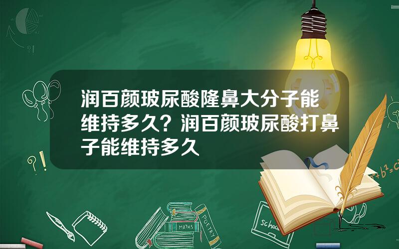 润百颜玻尿酸隆鼻大分子能维持多久？润百颜玻尿酸打鼻子能维持多久