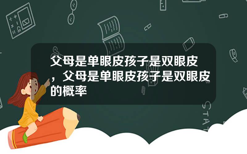 父母是单眼皮孩子是双眼皮，父母是单眼皮孩子是双眼皮的概率