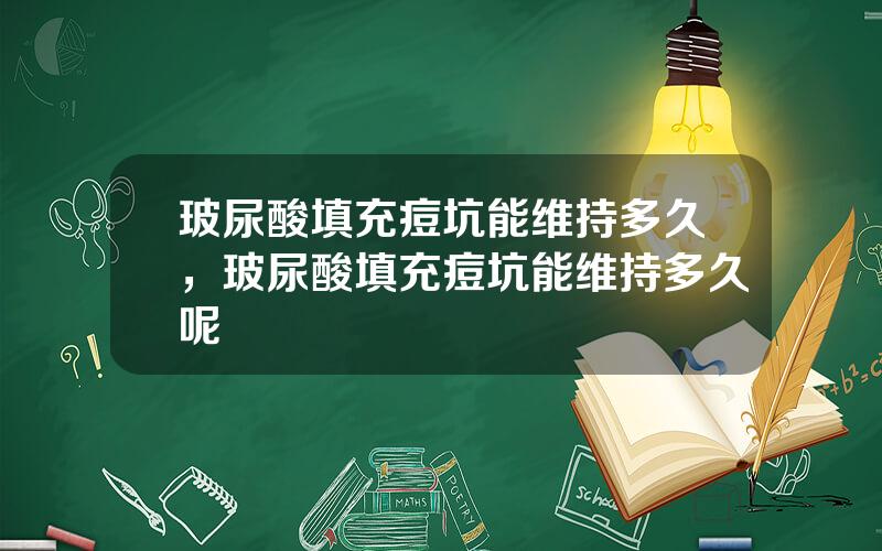 玻尿酸填充痘坑能维持多久，玻尿酸填充痘坑能维持多久呢