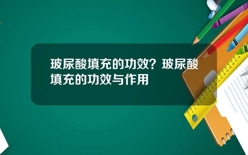 玻尿酸填充的功效？玻尿酸填充的功效与作用