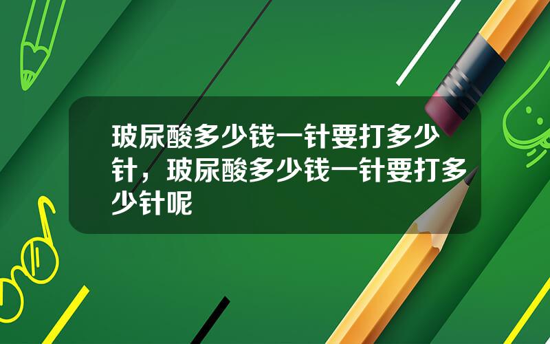 玻尿酸多少钱一针要打多少针，玻尿酸多少钱一针要打多少针呢