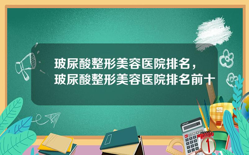 玻尿酸整形美容医院排名，玻尿酸整形美容医院排名前十