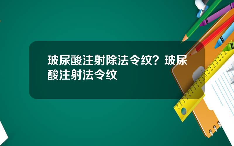 玻尿酸注射除法令纹？玻尿酸注射法令纹