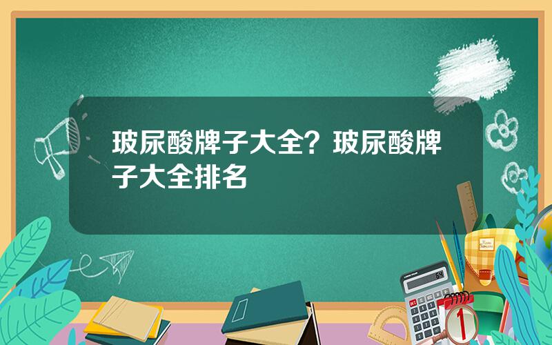 玻尿酸牌子大全？玻尿酸牌子大全排名