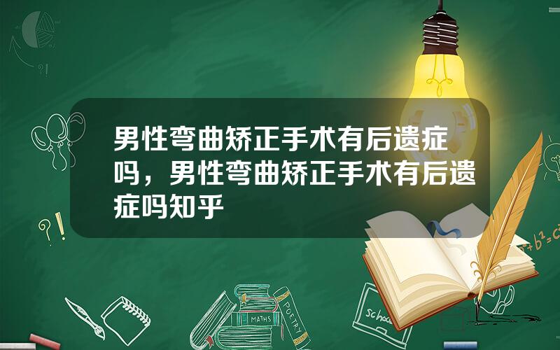 男性弯曲矫正手术有后遗症吗，男性弯曲矫正手术有后遗症吗知乎