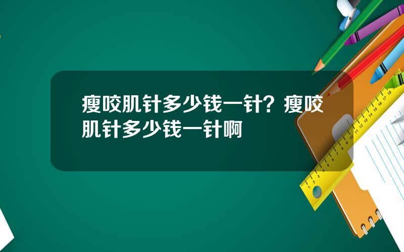 瘦咬肌针多少钱一针？瘦咬肌针多少钱一针啊