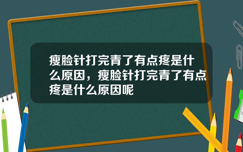 瘦脸针打完青了有点疼是什么原因，瘦脸针打完青了有点疼是什么原因呢