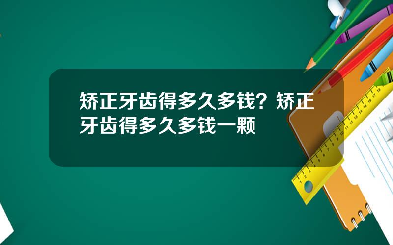 矫正牙齿得多久多钱？矫正牙齿得多久多钱一颗