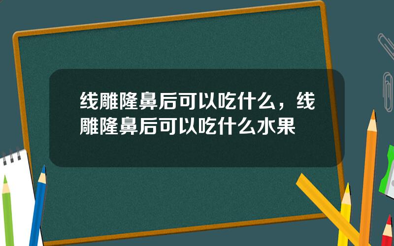 线雕隆鼻后可以吃什么，线雕隆鼻后可以吃什么水果